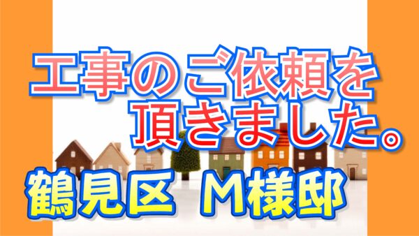 鶴見区 Ｍ様邸より工事のご依頼を頂きました。